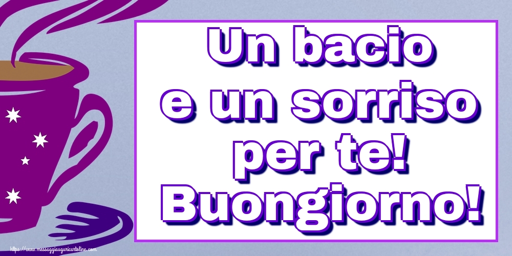 Un bacio e un sorriso per te! Buongiorno!