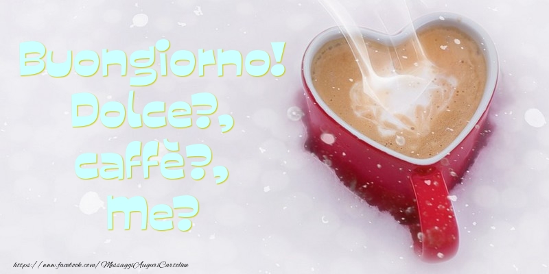 Buongiorno! Dolce?, caffè?, Me?