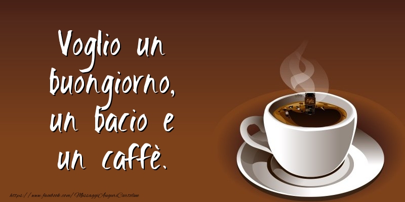 Voglio un buongiorno, un bacio e un caffè.