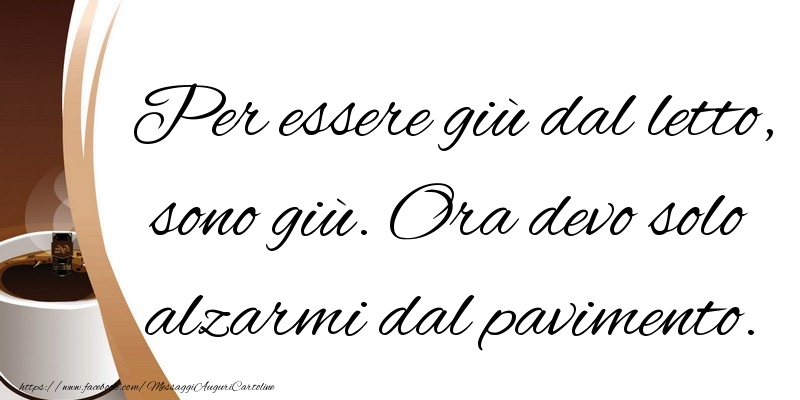 Cartoline di buongiorno - Per essere giù dal letto, sono giù - messaggiauguricartoline.com