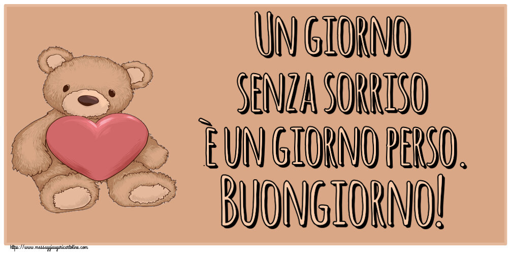 Buongiorno Un giorno senza sorriso è un giorno perso. Buongiorno! ~ Teddy con cuore