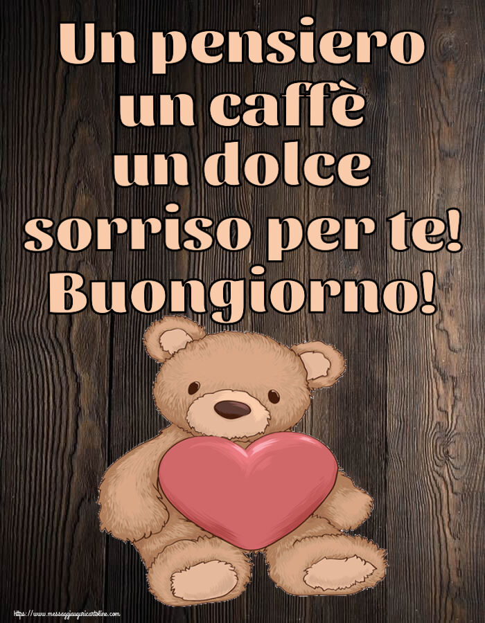 Buongiorno Un pensiero un caffè un dolce sorriso per te! Buongiorno! ~ Teddy con cuore