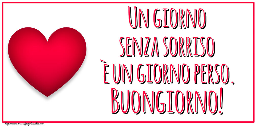 Buongiorno Un giorno senza sorriso è un giorno perso. Buongiorno! ~ cuore rosso