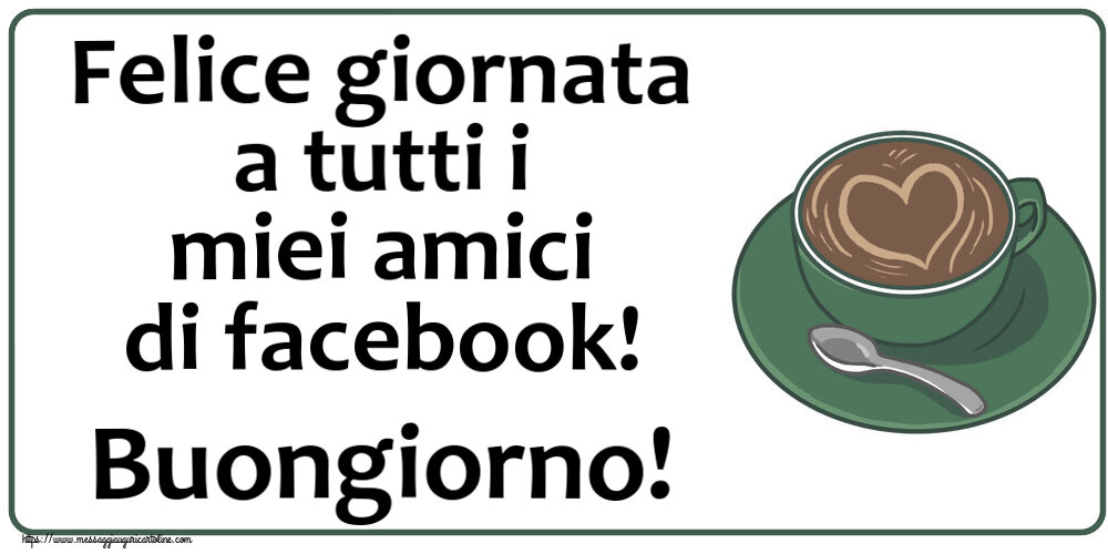 Buongiorno Felice giornata a tutti i miei amici di facebook! Buongiorno! ~ caffè con amore