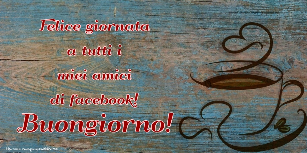 Cartoline di buongiorno - Felice giornata a tutti i miei amici di facebook! Buongiorno! - messaggiauguricartoline.com