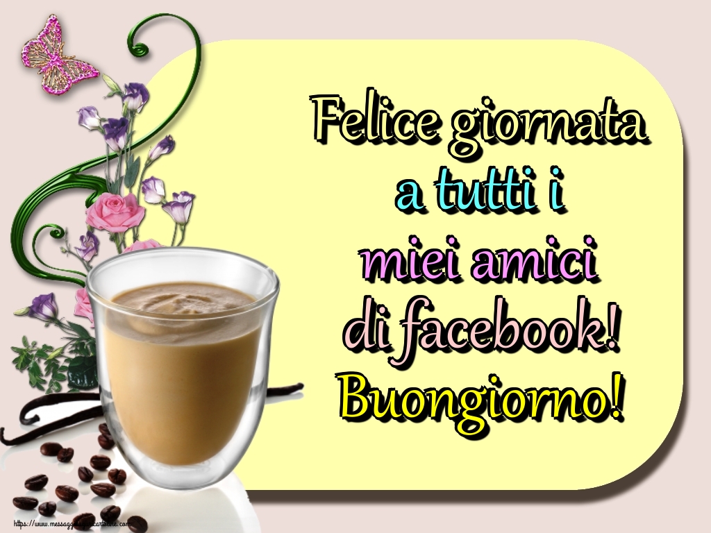 Cartoline di buongiorno - Felice giornata a tutti i miei amici di facebook! Buongiorno! - messaggiauguricartoline.com