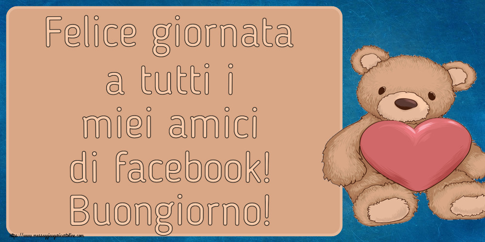 Buongiorno Felice giornata a tutti i miei amici di facebook! Buongiorno! ~ Teddy con cuore