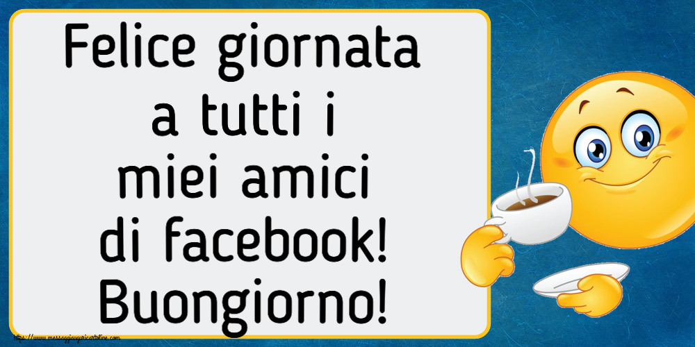 Buongiorno Felice giornata a tutti i miei amici di facebook! Buongiorno! ~ emoticon che beve caffè