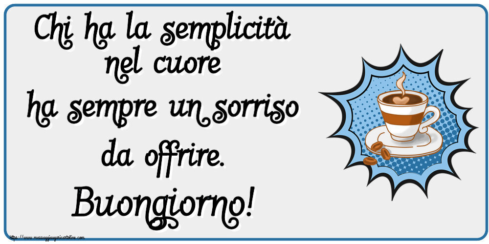 Chi ha la semplicità nel cuore ha sempre un sorriso da offrire. Buongiorno! ~ tazza di caffè
