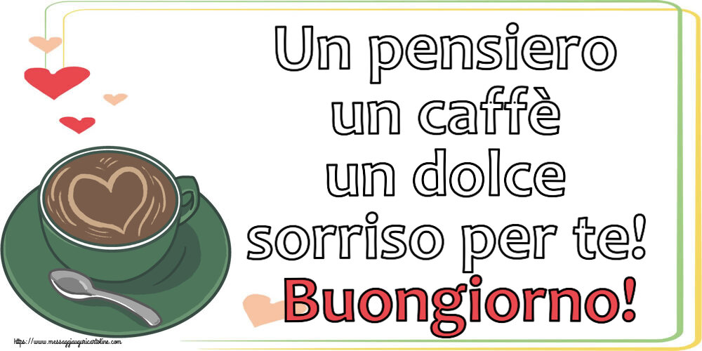 Buongiorno Un pensiero un caffè un dolce sorriso per te! Buongiorno! ~ caffè con amore