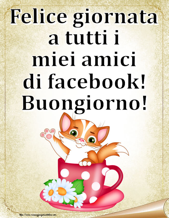 Felice giornata a tutti i miei amici di facebook! Buongiorno!