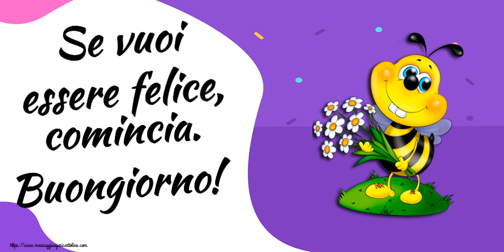 Buongiorno Se vuoi essere felice, comincia. Buongiorno!