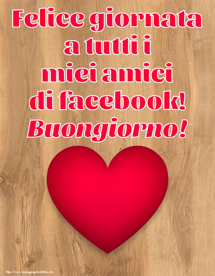 Cartoline di buongiorno - Felice giornata a tutti i miei amici di facebook! Buongiorno! ~ cuore rosso - messaggiauguricartoline.com