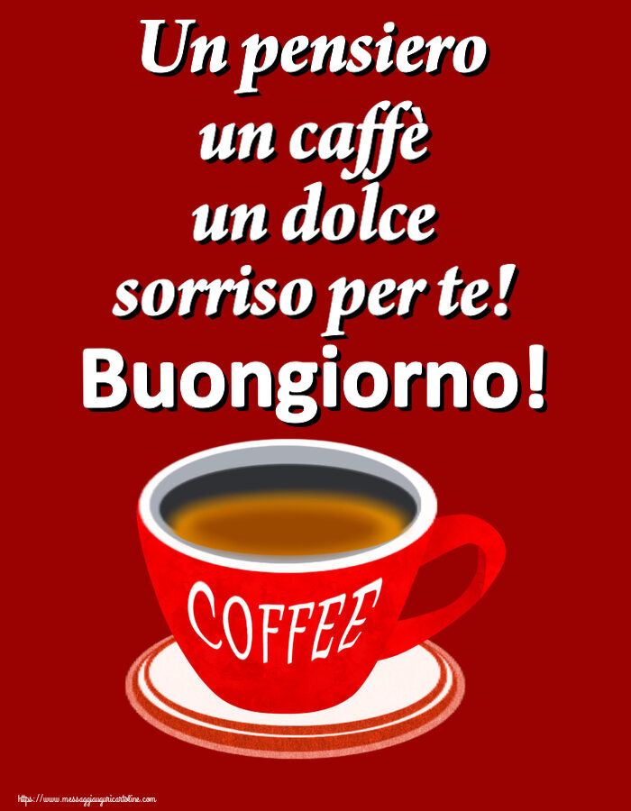 Buongiorno Un pensiero un caffè un dolce sorriso per te! Buongiorno! ~ tazza di caffè rosso