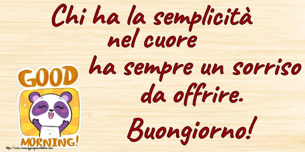 Buongiorno Chi ha la semplicità nel cuore ha sempre un sorriso da offrire. Buongiorno!
