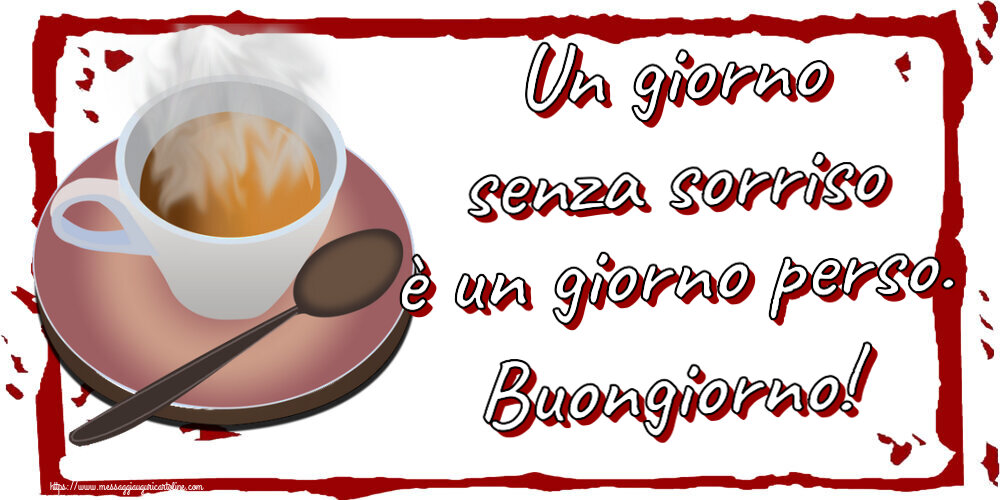 Un giorno senza sorriso è un giorno perso. Buongiorno! ~ tazza di caffè caldo