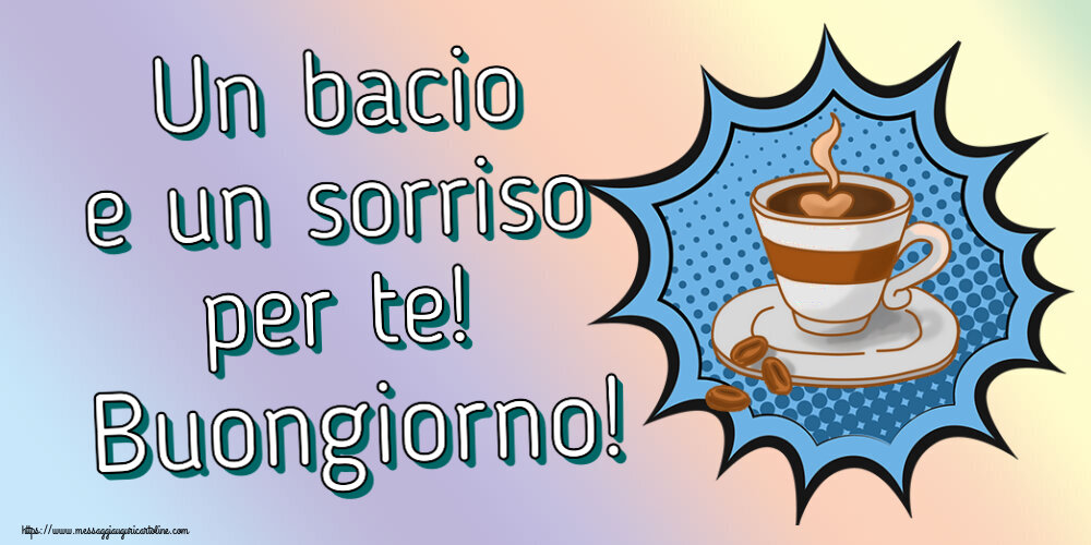 Un bacio e un sorriso per te! Buongiorno! ~ tazza di caffè