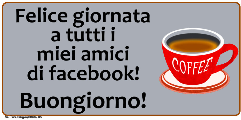Felice giornata a tutti i miei amici di facebook! Buongiorno! ~ tazza di caffè rosso