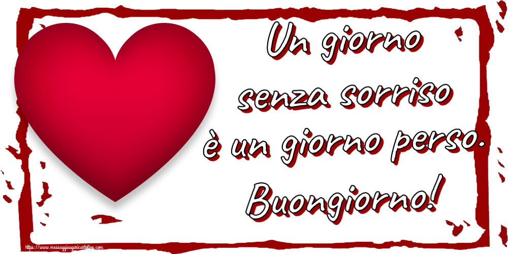 Buongiorno Un giorno senza sorriso è un giorno perso. Buongiorno! ~ cuore rosso