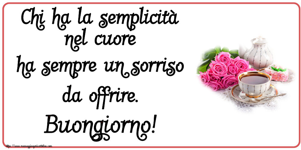 Buongiorno Chi ha la semplicità nel cuore ha sempre un sorriso da offrire. Buongiorno! ~ composizione con tè e fiori