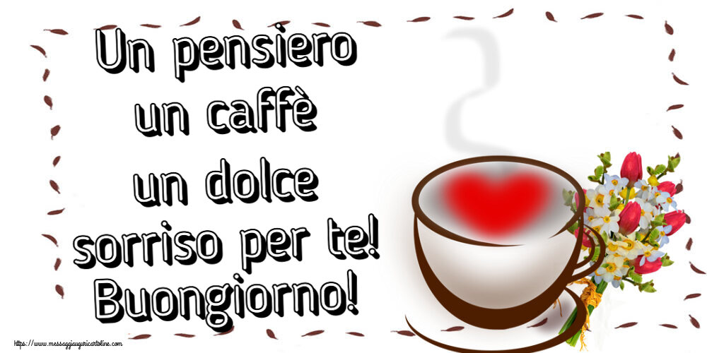 Buongiorno Un pensiero un caffè un dolce sorriso per te! Buongiorno! ~ tazza da caffè con cuore e fiori
