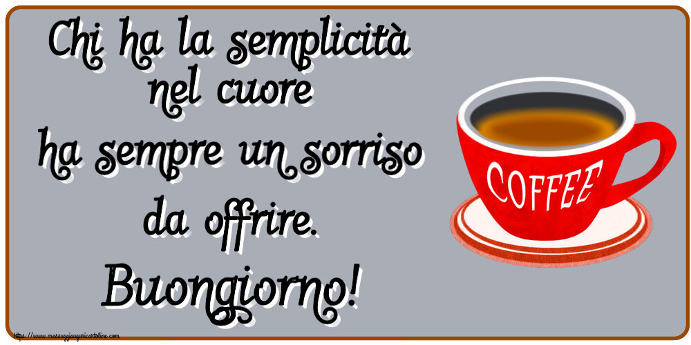 Buongiorno Chi ha la semplicità nel cuore ha sempre un sorriso da offrire. Buongiorno! ~ tazza di caffè rosso
