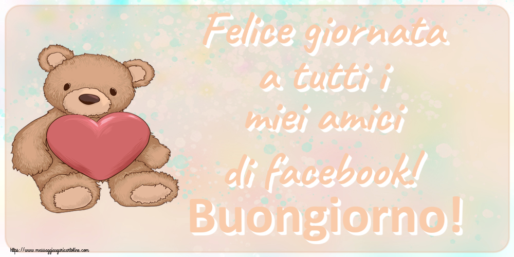 Buongiorno Felice giornata a tutti i miei amici di facebook! Buongiorno! ~ Teddy con cuore