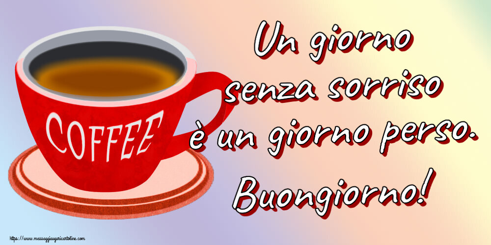 Buongiorno Un giorno senza sorriso è un giorno perso. Buongiorno! ~ tazza di caffè rosso