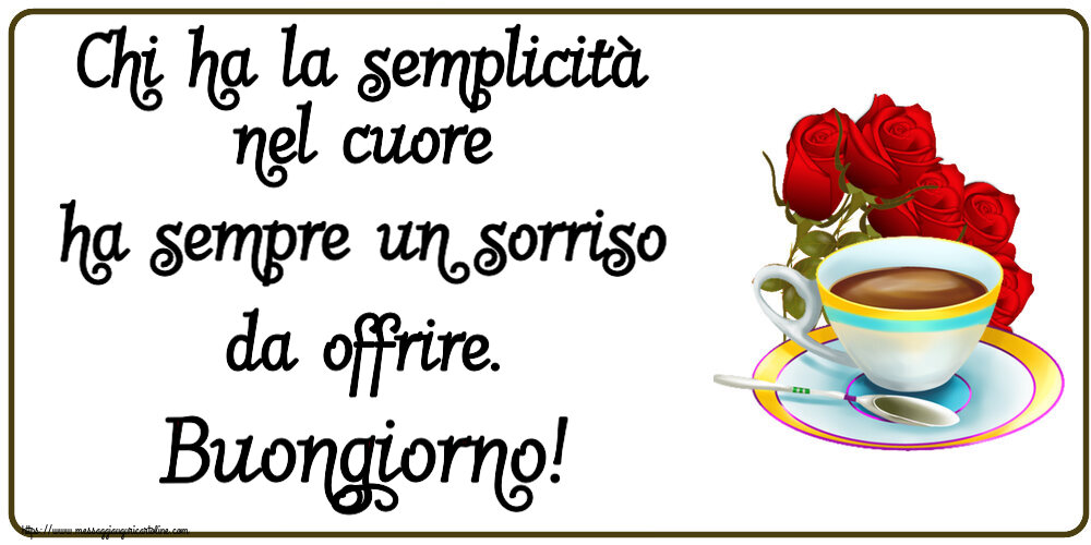 Buongiorno Chi ha la semplicità nel cuore ha sempre un sorriso da offrire. Buongiorno! ~ caffè e bouquet di rose