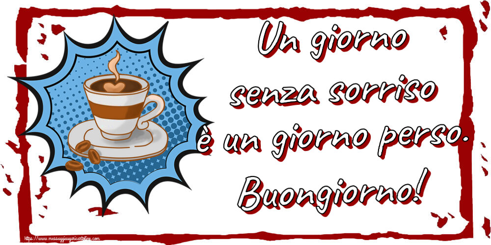 Buongiorno Un giorno senza sorriso è un giorno perso. Buongiorno! ~ tazza di caffè