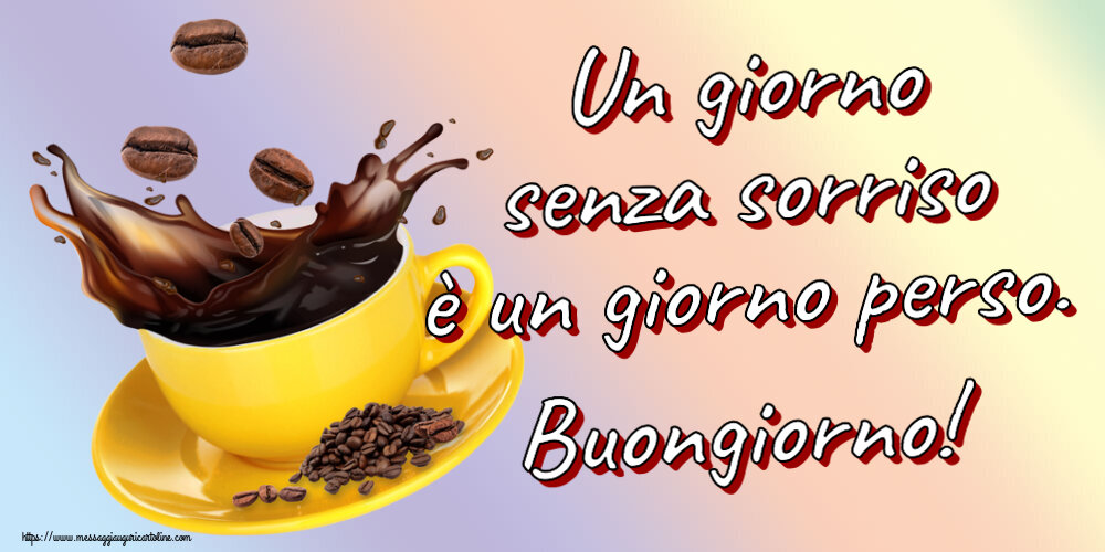 Buongiorno Un giorno senza sorriso è un giorno perso. Buongiorno! ~ caffè in grani