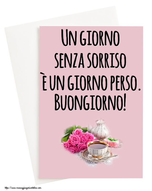 Buongiorno Un giorno senza sorriso è un giorno perso. Buongiorno! ~ composizione con tè e fiori
