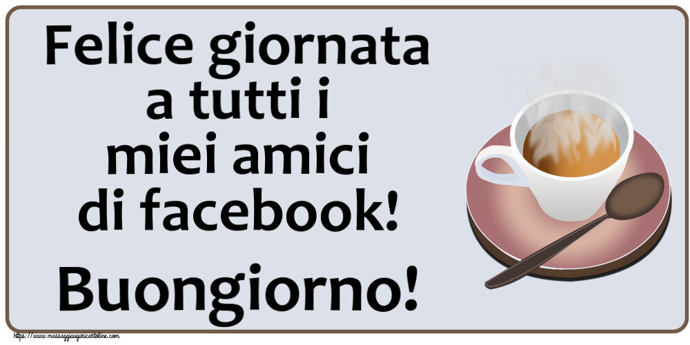 Buongiorno Felice giornata a tutti i miei amici di facebook! Buongiorno! ~ tazza di caffè caldo