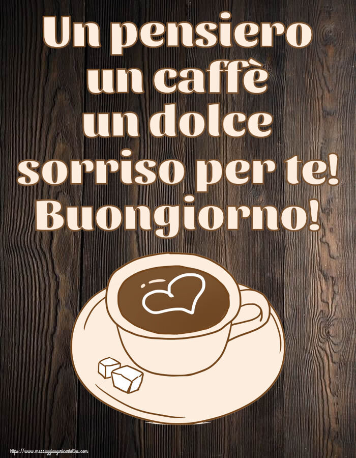 Buongiorno Un pensiero un caffè un dolce sorriso per te! Buongiorno! ~ disegno di tazza di caffè con cuore