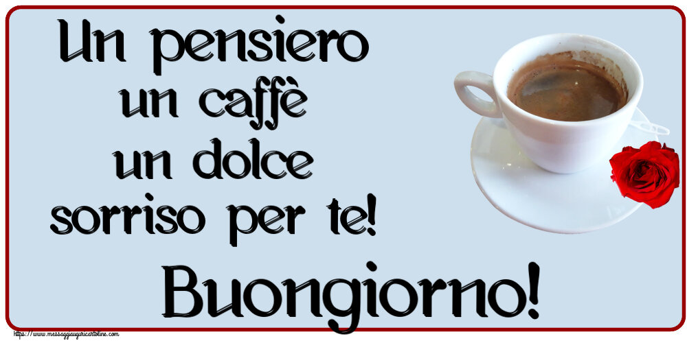 Buongiorno Un pensiero un caffè un dolce sorriso per te! Buongiorno! ~ caffè e rosa
