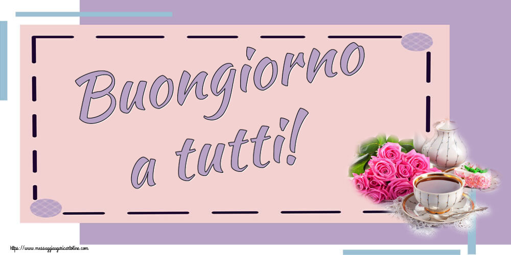 Cartoline di buongiorno - Buongiorno a tutti! ~ composizione con tè e fiori - messaggiauguricartoline.com