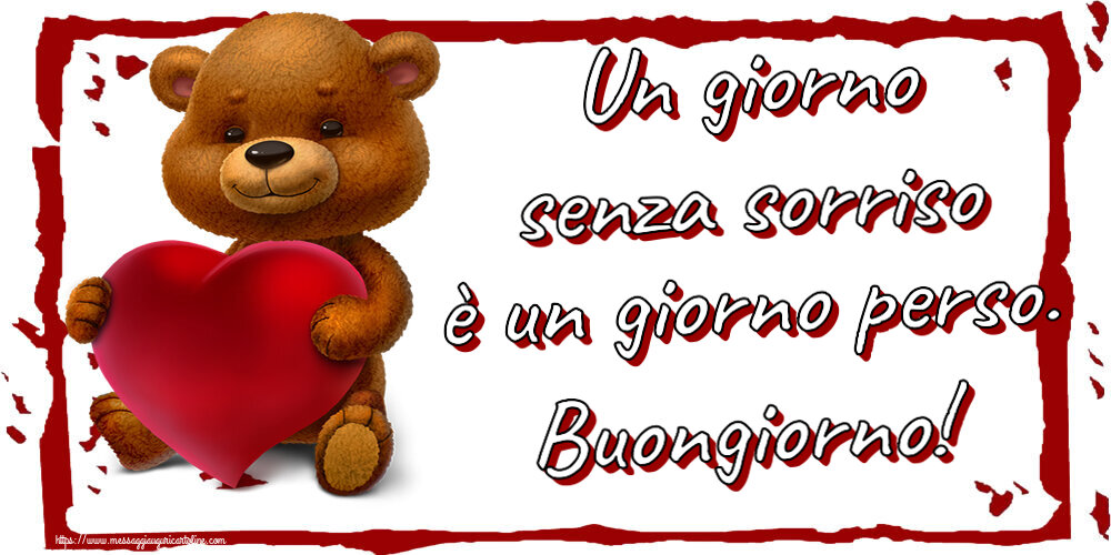 Buongiorno Un giorno senza sorriso è un giorno perso. Buongiorno! ~ orso con un cuore
