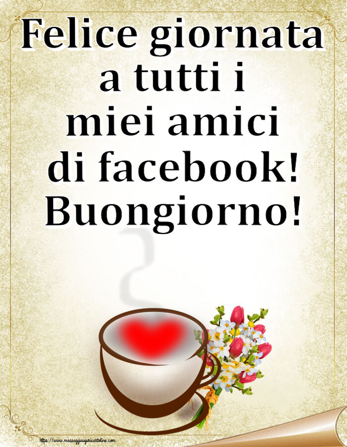 Cartoline di buongiorno - Felice giornata a tutti i miei amici di facebook! Buongiorno! ~ tazza da caffè con cuore e fiori - messaggiauguricartoline.com