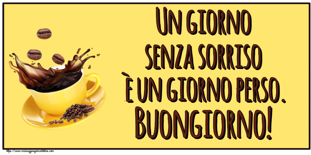 Buongiorno Un giorno senza sorriso è un giorno perso. Buongiorno! ~ caffè in grani