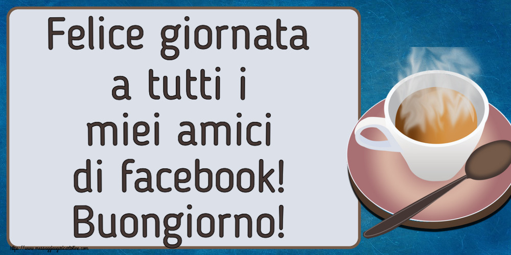 Buongiorno Felice giornata a tutti i miei amici di facebook! Buongiorno! ~ tazza di caffè caldo