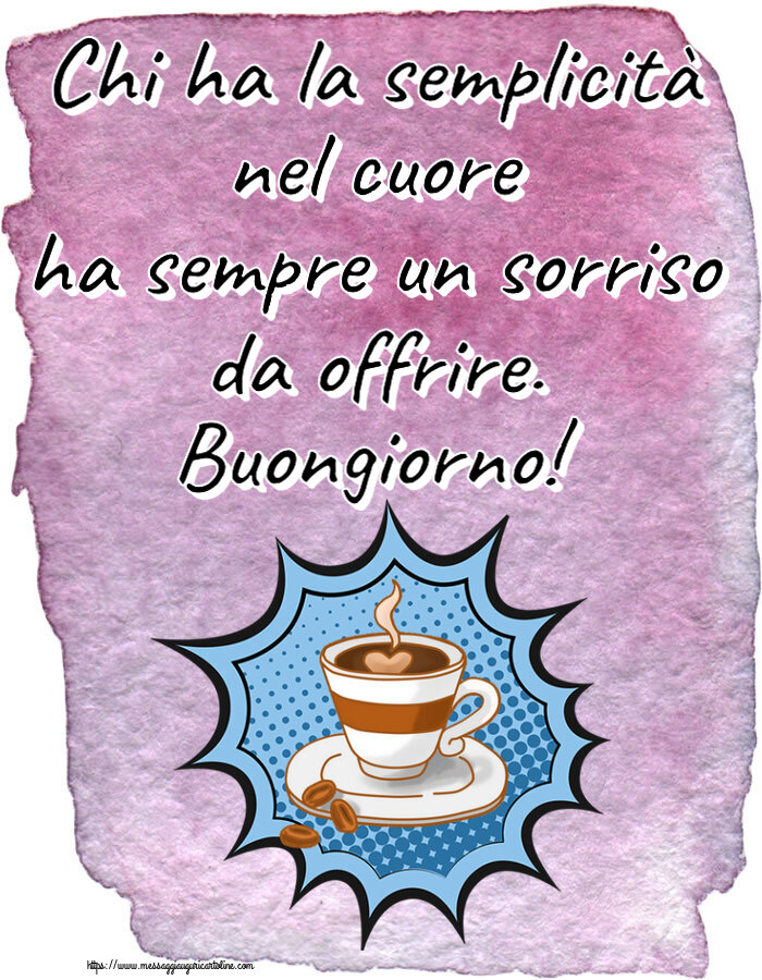 Buongiorno Chi ha la semplicità nel cuore ha sempre un sorriso da offrire. Buongiorno! ~ tazza di caffè