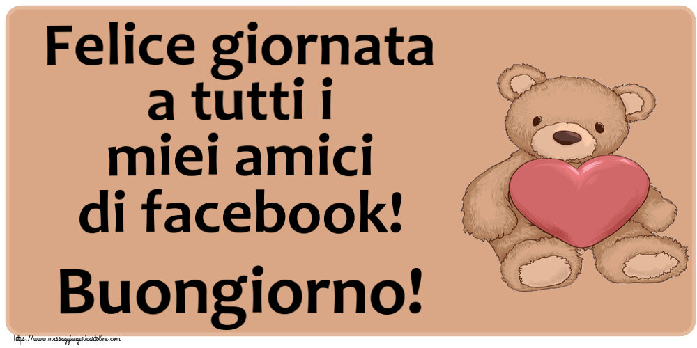 Buongiorno Felice giornata a tutti i miei amici di facebook! Buongiorno! ~ Teddy con cuore