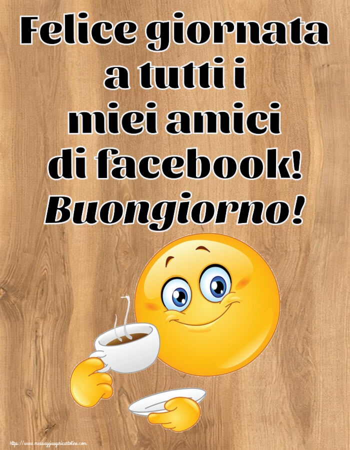 Buongiorno Felice giornata a tutti i miei amici di facebook! Buongiorno! ~ emoticon che beve caffè