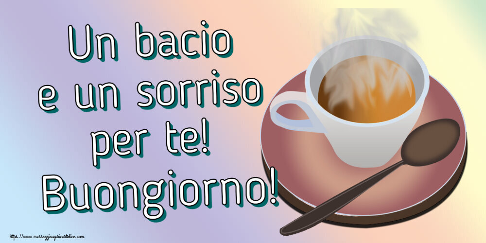 Buongiorno Un bacio e un sorriso per te! Buongiorno! ~ tazza di caffè caldo
