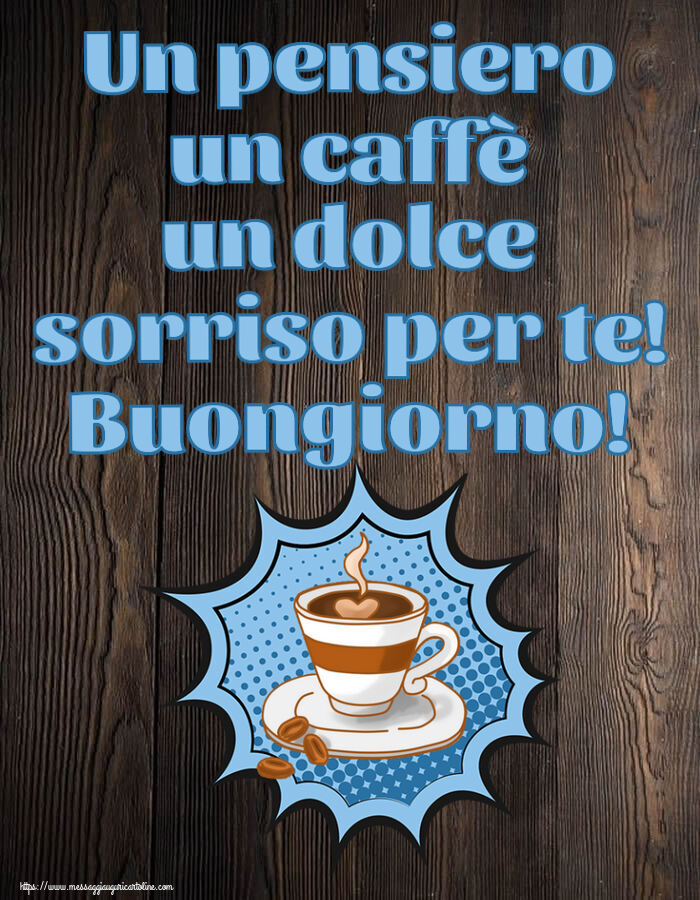 Buongiorno Un pensiero un caffè un dolce sorriso per te! Buongiorno! ~ tazza di caffè