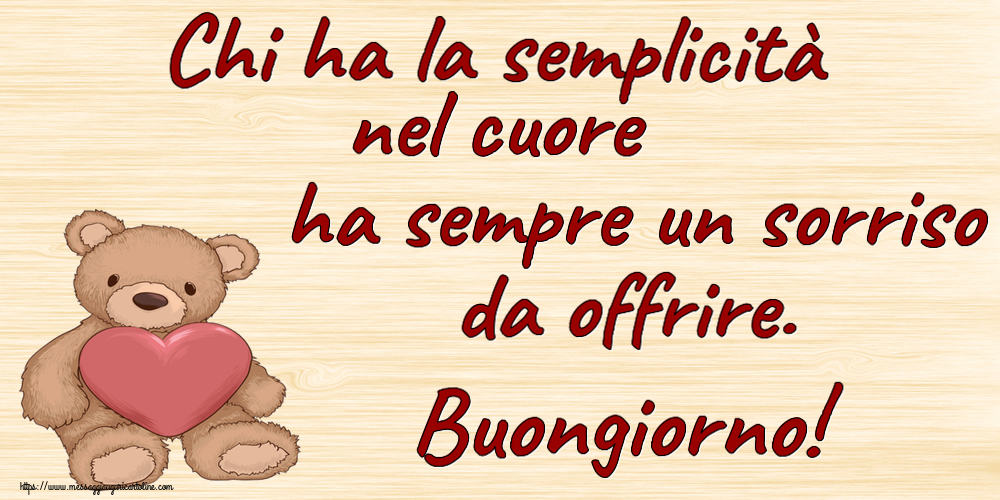 Buongiorno Chi ha la semplicità nel cuore ha sempre un sorriso da offrire. Buongiorno! ~ Teddy con cuore