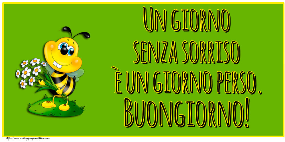 Buongiorno Un giorno senza sorriso è un giorno perso. Buongiorno!