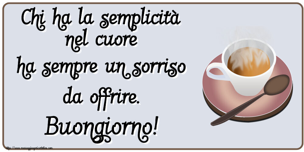 Buongiorno Chi ha la semplicità nel cuore ha sempre un sorriso da offrire. Buongiorno! ~ tazza di caffè caldo
