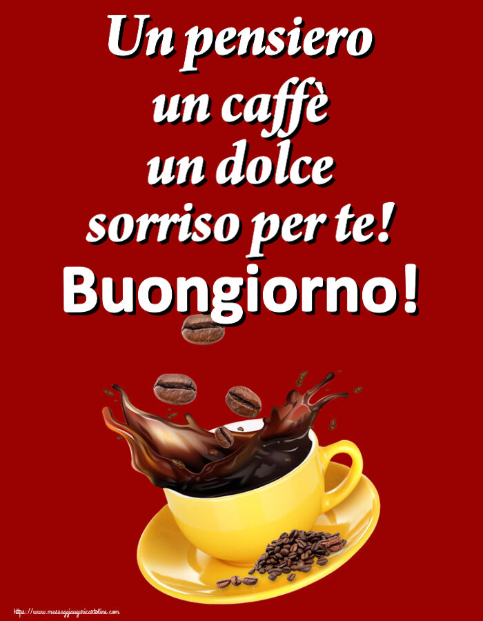 Buongiorno Un pensiero un caffè un dolce sorriso per te! Buongiorno! ~ caffè in grani