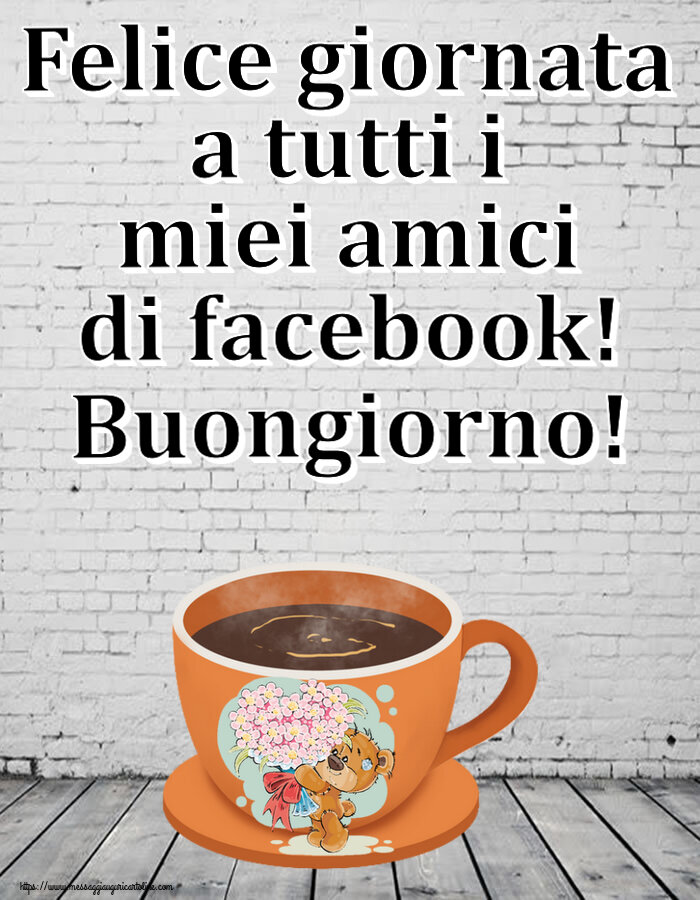 Cartoline di buongiorno - Felice giornata a tutti i miei amici di facebook! Buongiorno! ~ tazza da caffè con Teddy - messaggiauguricartoline.com